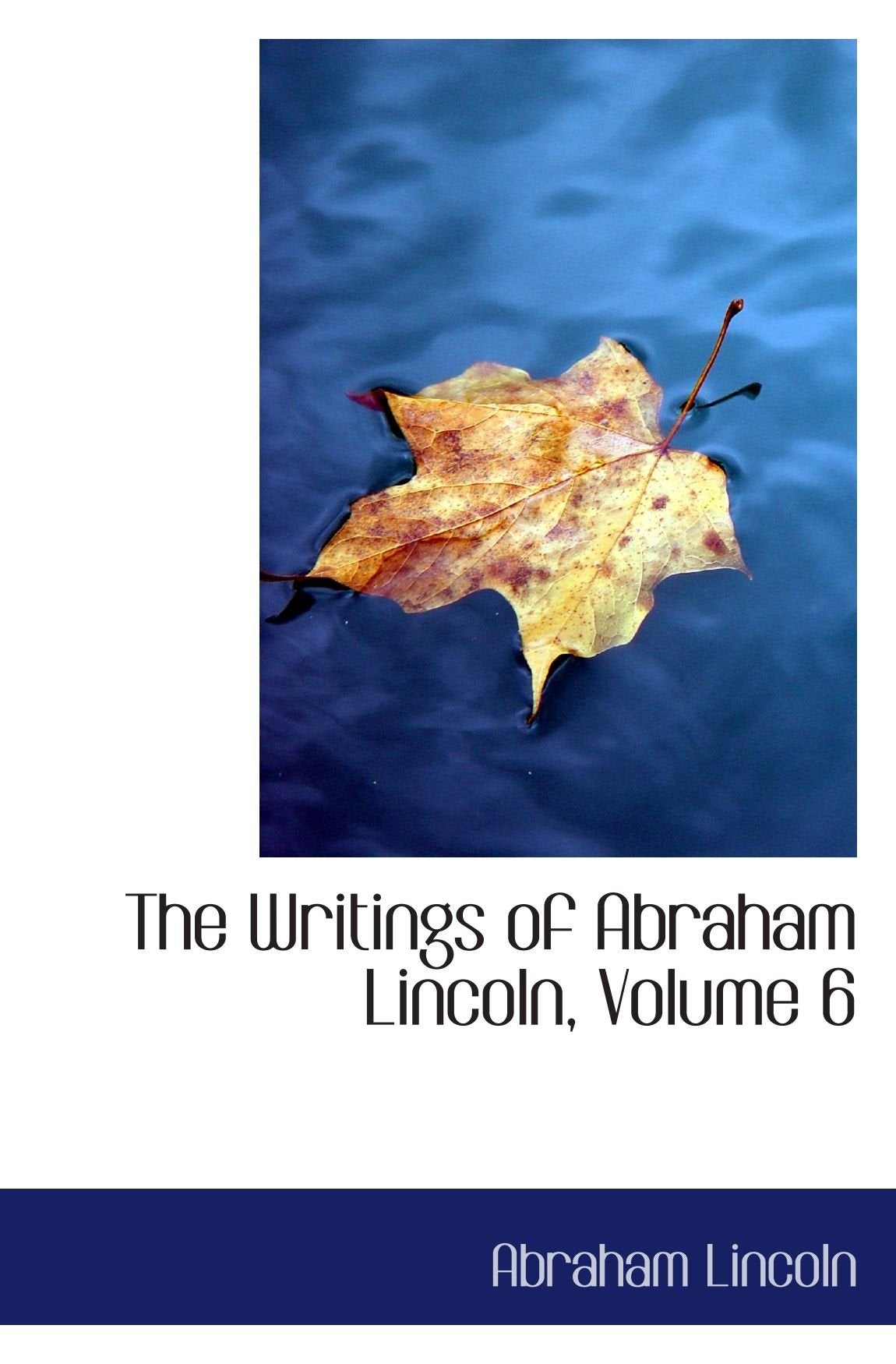 The Writings of Abraham Lincoln, Volume 6 Politics & History