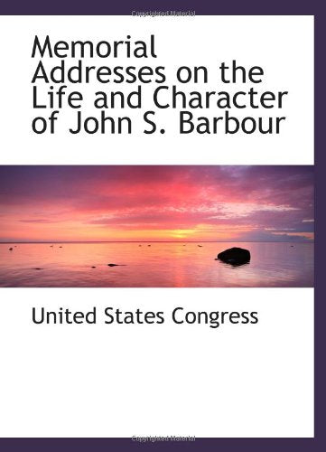 Memorial Addresses on the Life and Character of John S. Barbour Politics & History