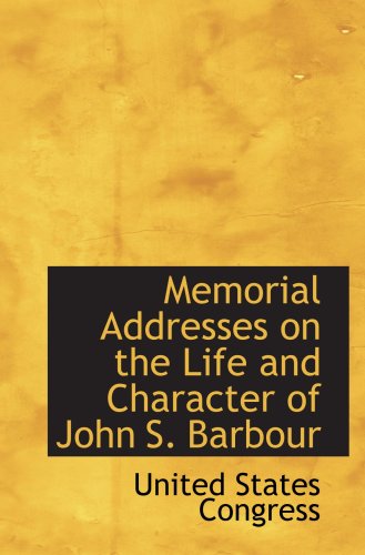 Memorial Addresses on the Life and Character of John S. Barbour Politics & History