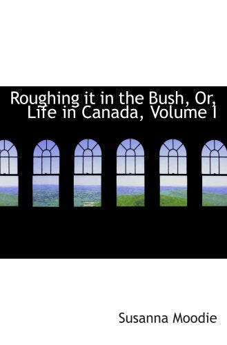 Roughing it in the Bush, Or, Life in Canada, Volume I Politics & History