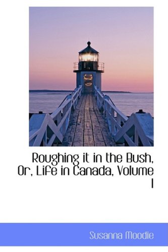 Roughing It in the Bush, Or, Life in Canada, Vol I Leisure, Home & Garden
