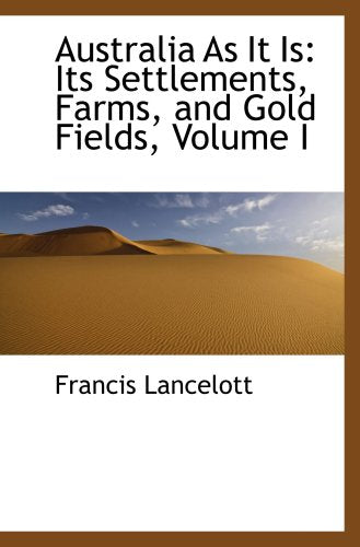 Australia As It Is: Its Settlements, Farms, and Gold Fields, Volume I Politics & History
