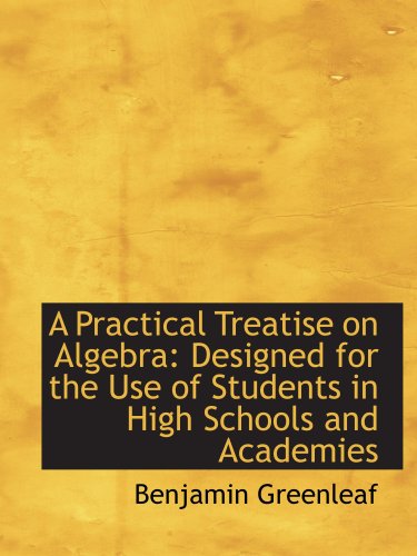 A Practical Treatise on Algebra: Designed for the Use of Students in High Schools and Academies Politics & History
