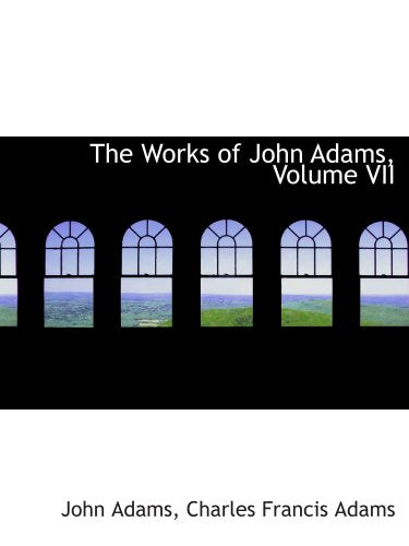 The Works of John Adams, Volume VII Politics & History
