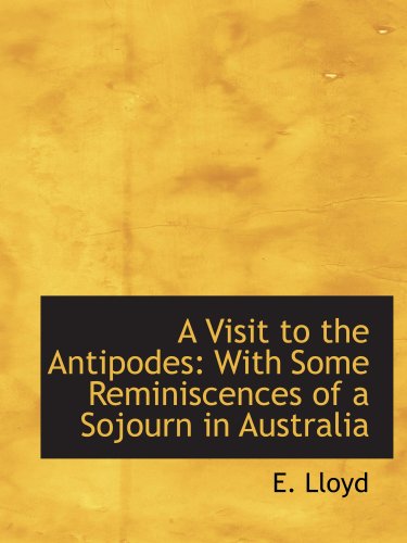 A Visit to the Antipodes: With Some Reminiscences of a Sojourn in Australia Politics & History
