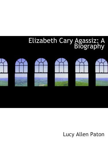 Elizabeth Cary Agassiz: A Biography Politics & History