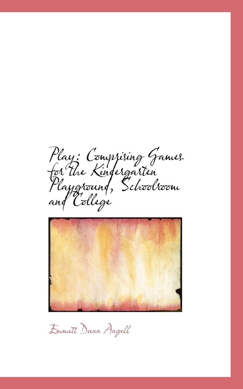Play: Comprising Games for the Kindergarten Playground, Schoolroom and College Politics & History