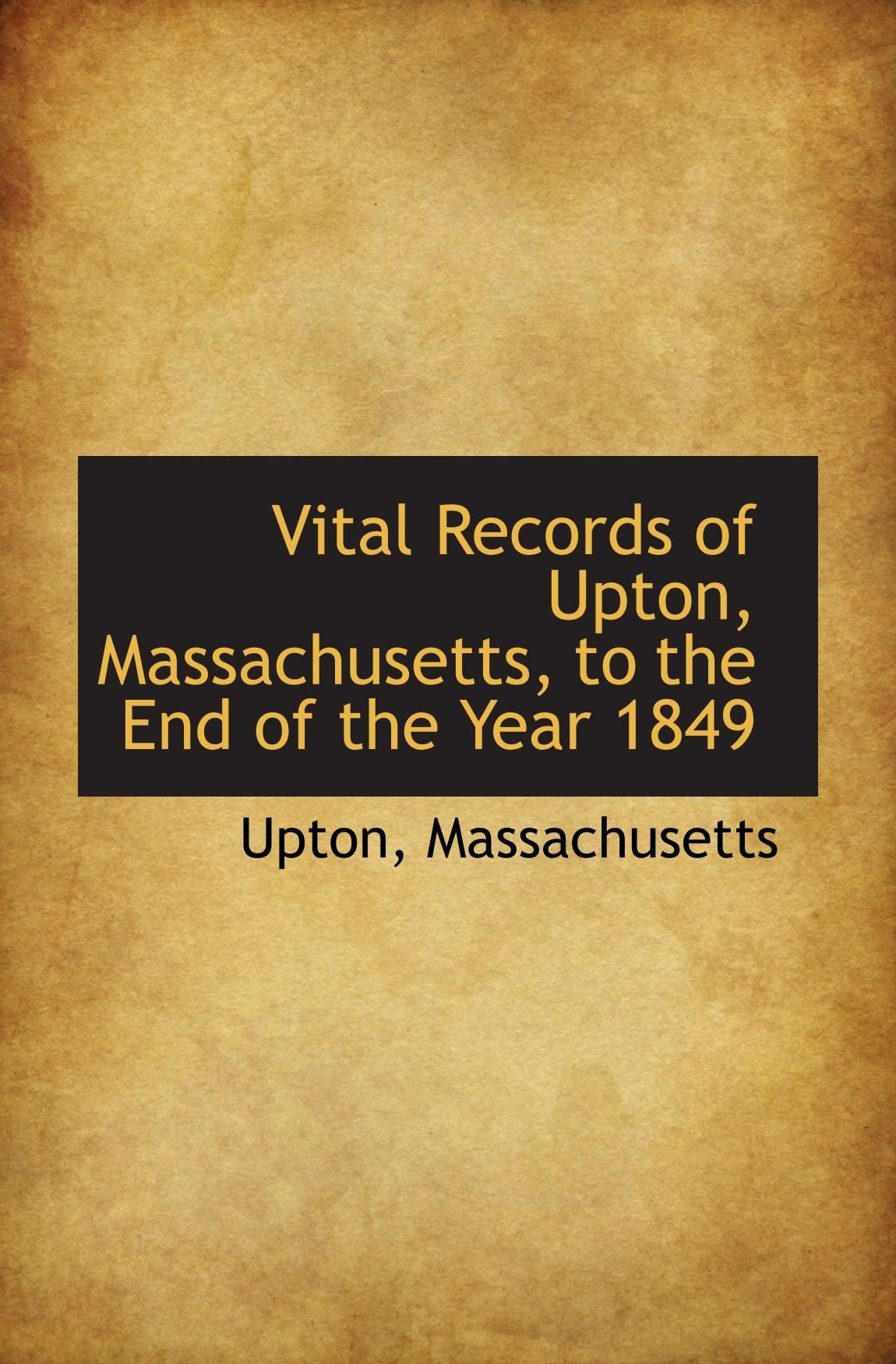 Vital Records of Upton, Massachusetts, to the End of the Year 1849 Politics & History