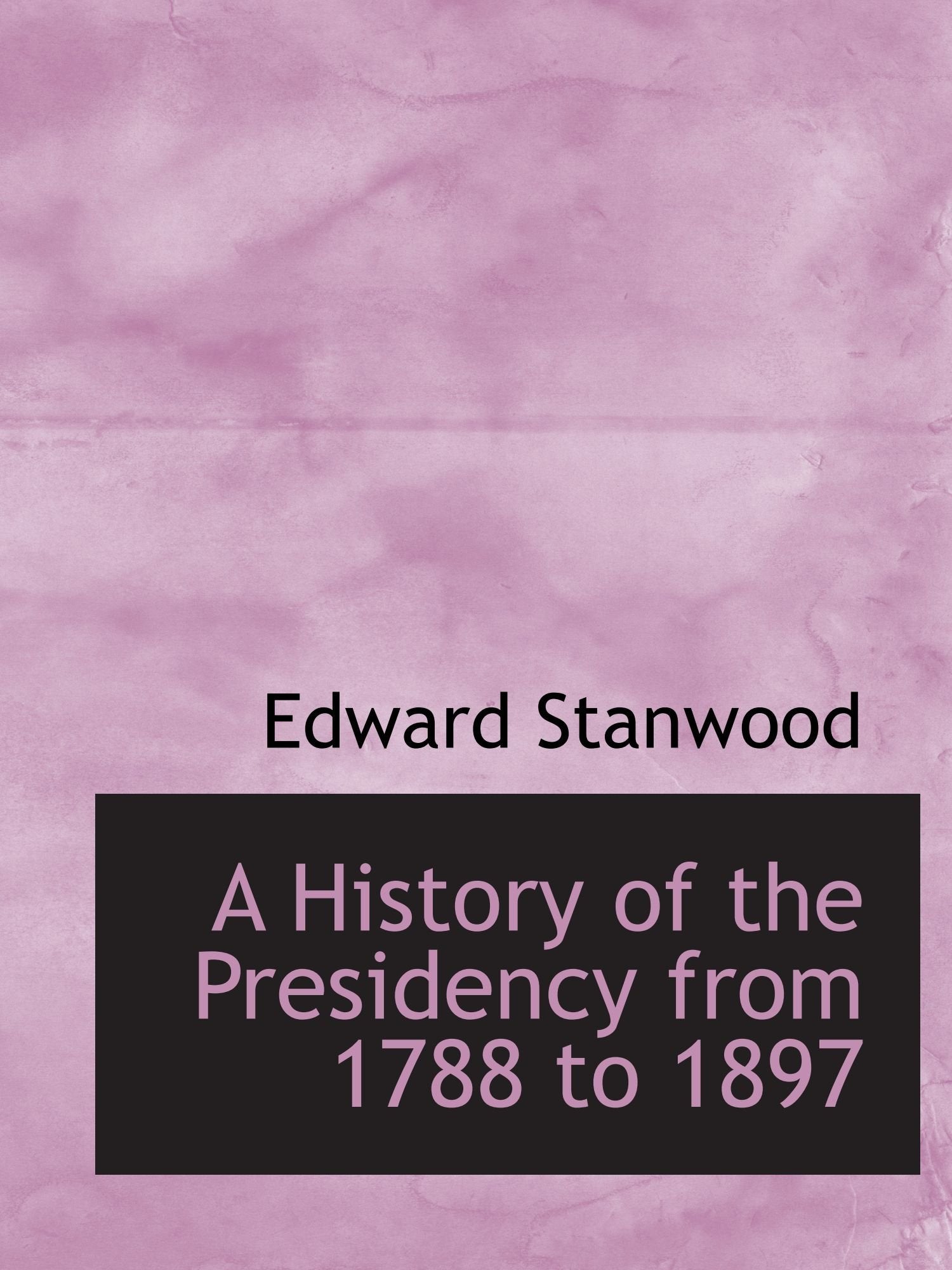 A History of the Presidency from 1788 to 1897 Politics & History