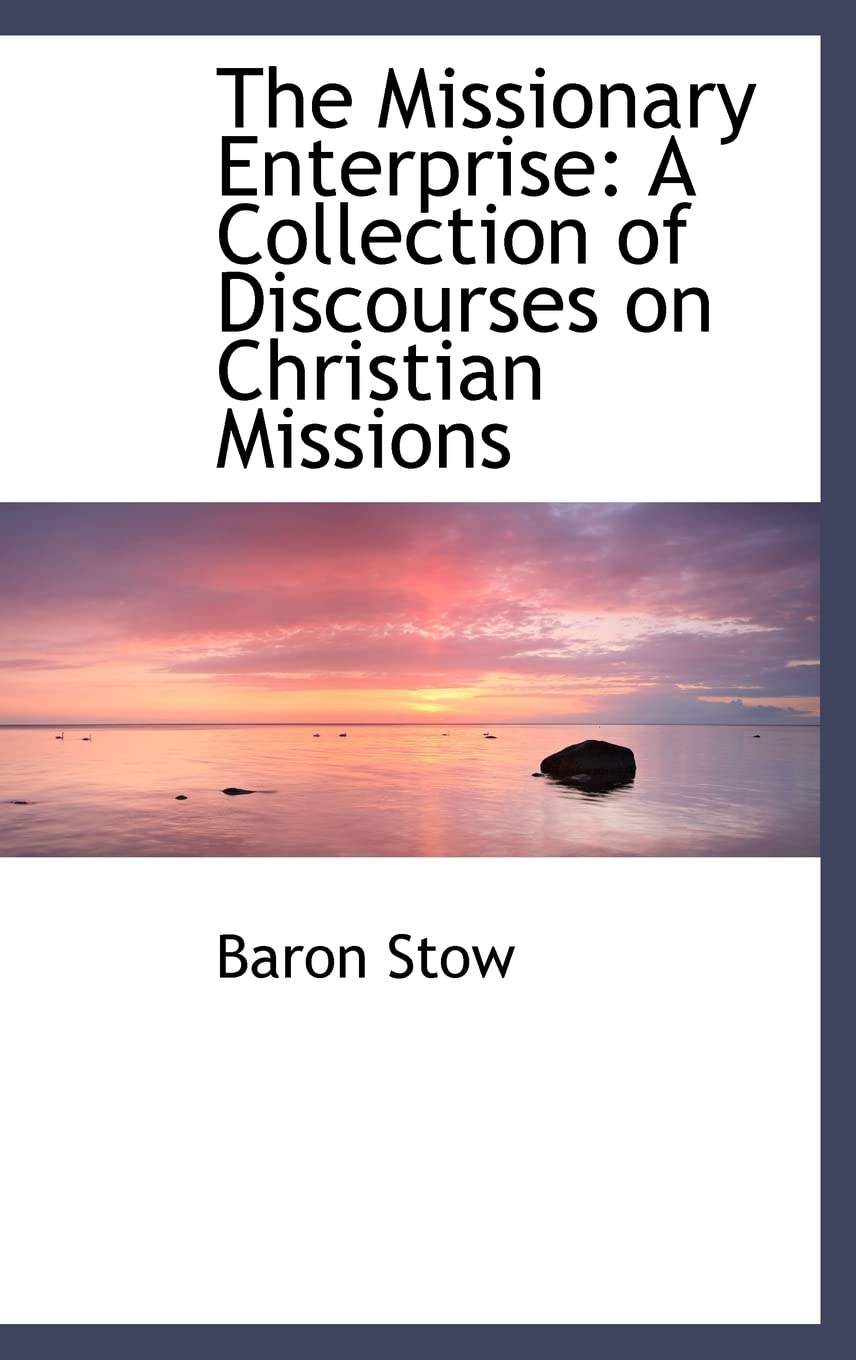 The Missionary Enterprise: A Collection of Discourses on Christian Missions Politics & History
