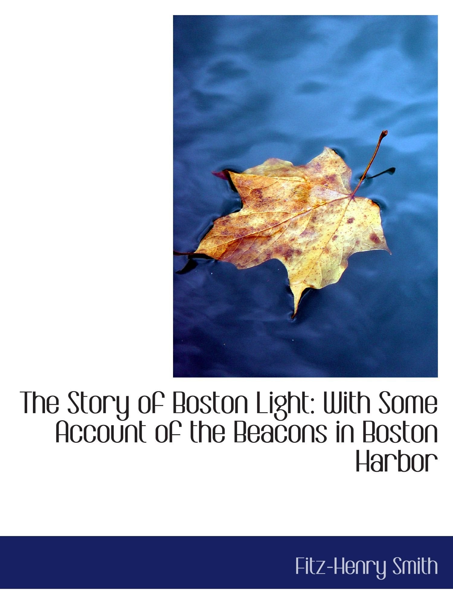 The Story of Boston Light: With Some Account of the Beacons in Boston Harbor Politics & History