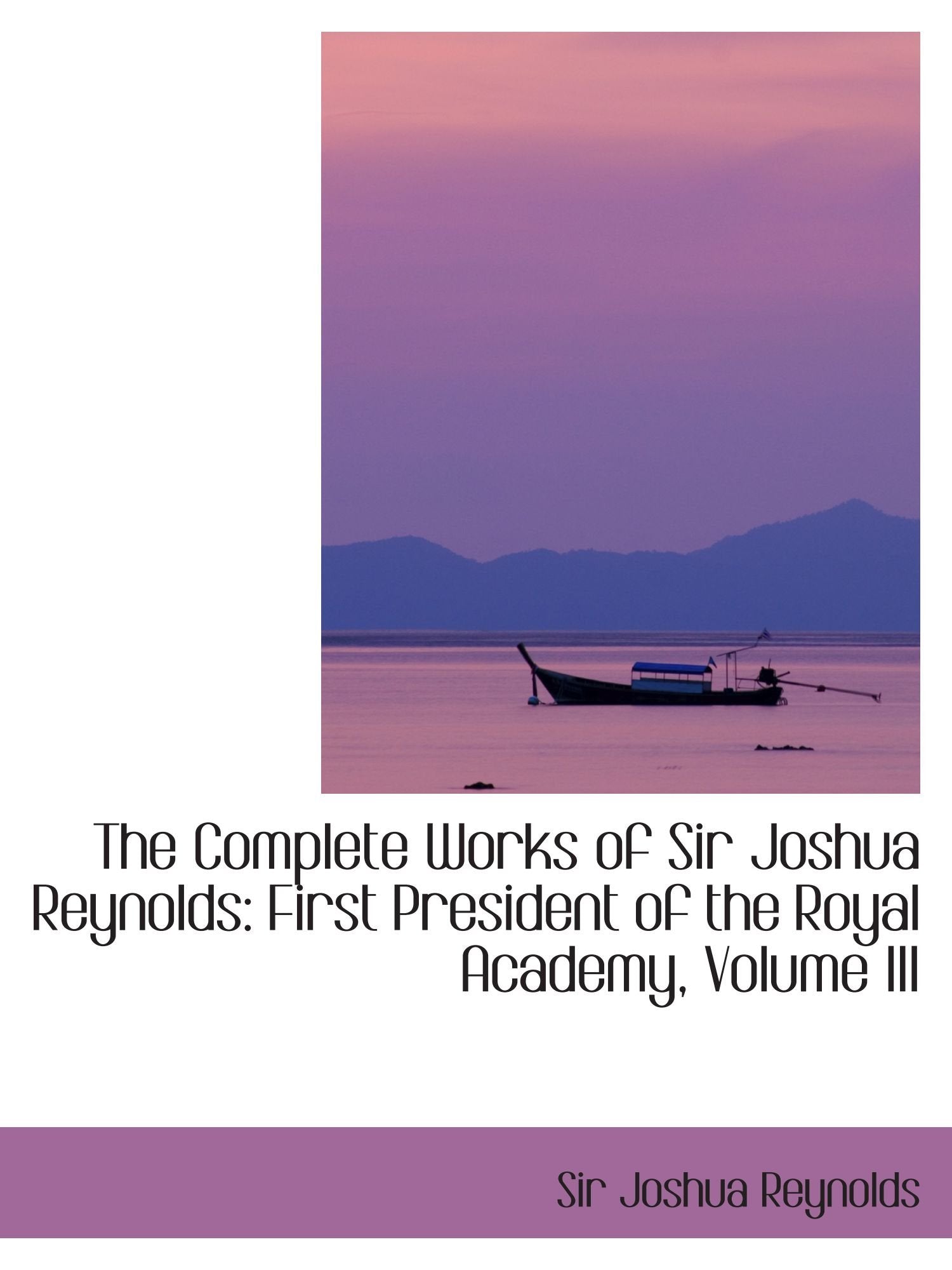 The Complete Works of Sir Joshua Reynolds: First President of the Royal Academy, Volume III Politics & History