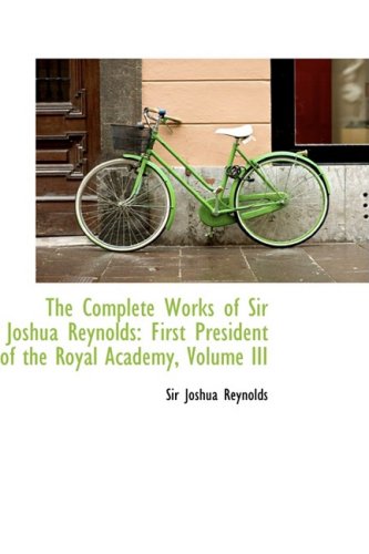The Complete Works of Sir Joshua Reynolds: First President of the Royal Academy: First President of the Royal Academy, Volume III Politics & History