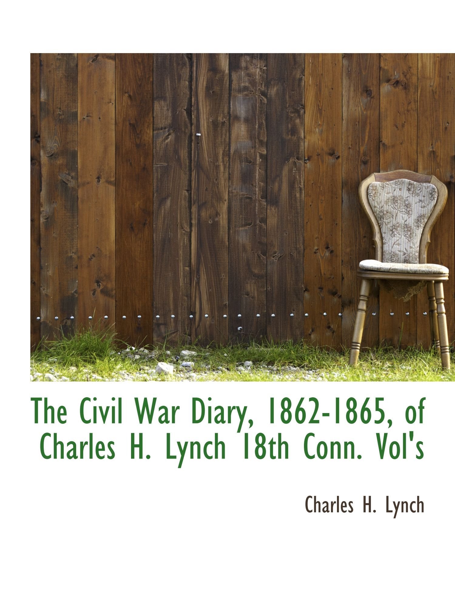 The Civil War Diary, 1862-1865, of Charles H. Lynch 18th Conn. Vol's Politics & History