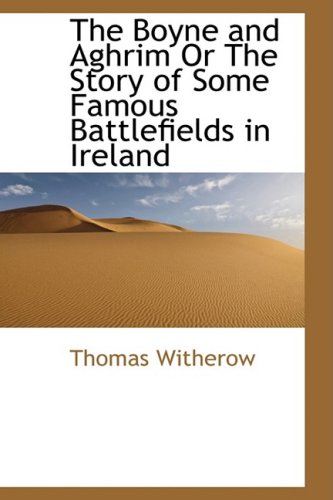 The Boyne and Aghrim or the Story of Some Famous Battlefields in Ireland Politics & History