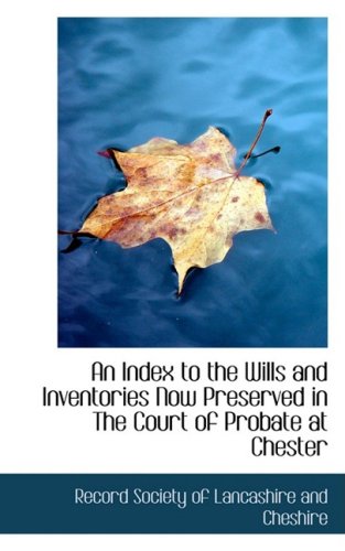 An Index to the Wills and Inventories Now Preserved in the Court of Probate at Chester Politics & History