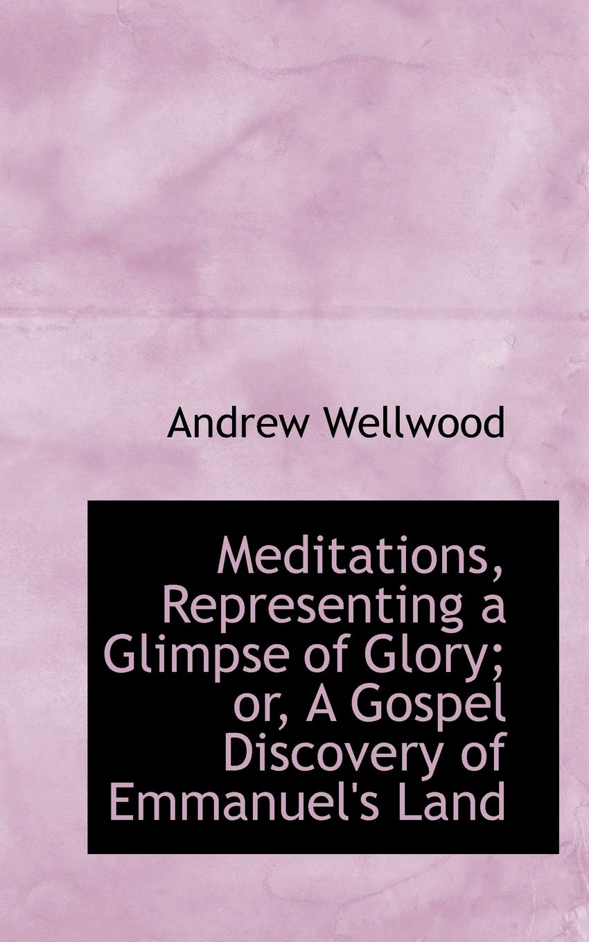 Meditations, Representing a Glimpse of Glory: Or, a Gospel Discovery of Emmanuel's Land Politics & History