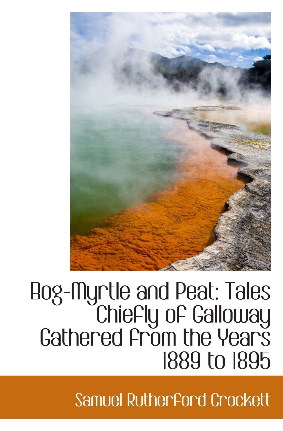 Bog-Myrtle and Peat: Tales Chiefly of Galloway Gathered from the Years 1889 to 1895 Books
