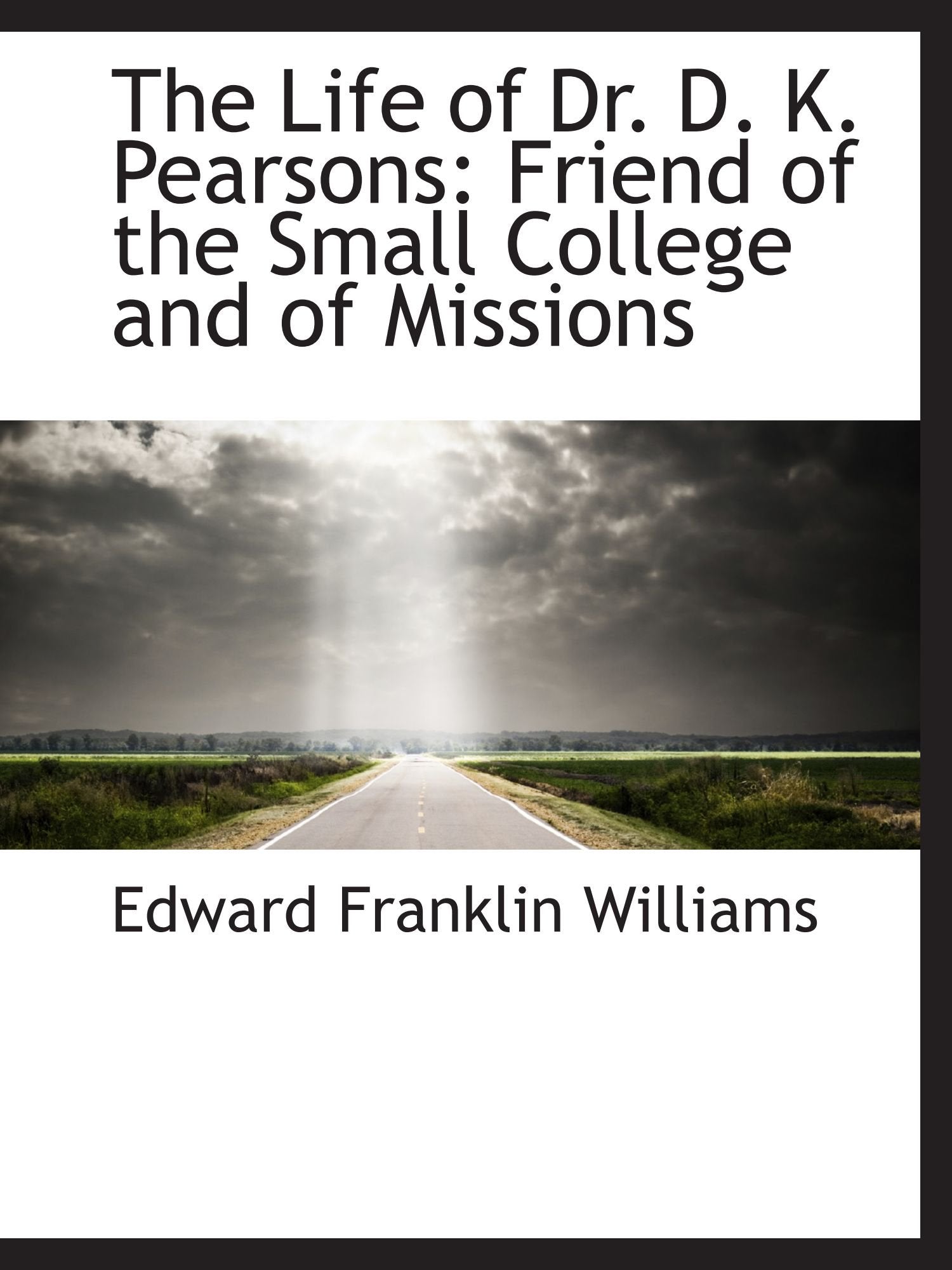 The Life of Dr. D. K. Pearsons: Friend of the Small College and of Missions Politics & History