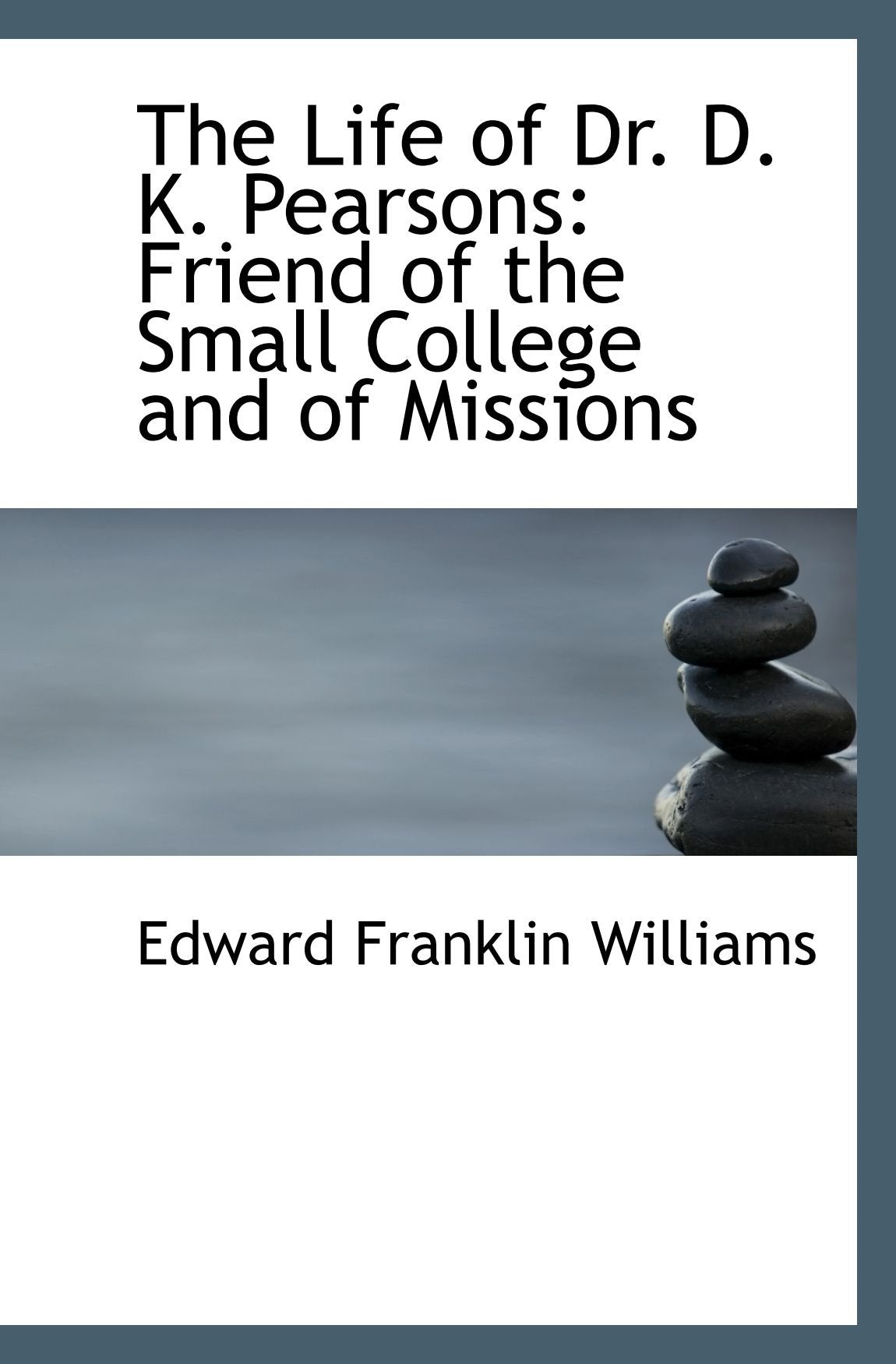 The Life of Dr. D. K. Pearsons: Friend of the Small College and of Missions Politics & History