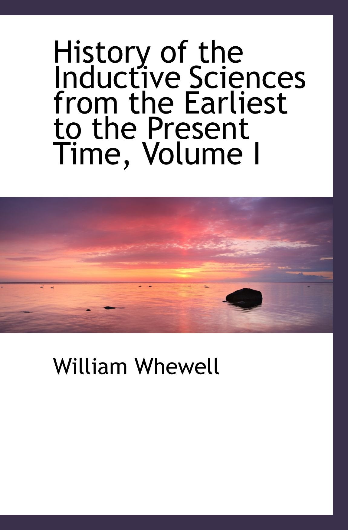 History of the Inductive Sciences from the Earliest to the Present Time, Volume I Politics & History