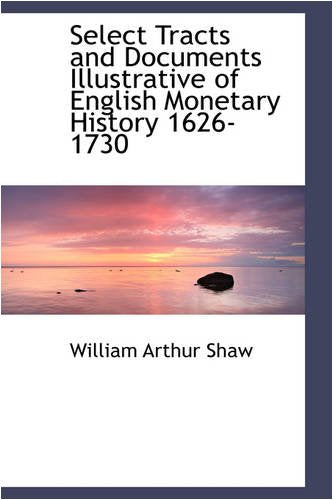 Select Tracts and Documents Illustrative of English Monetary History 1626-1730 Politics & History