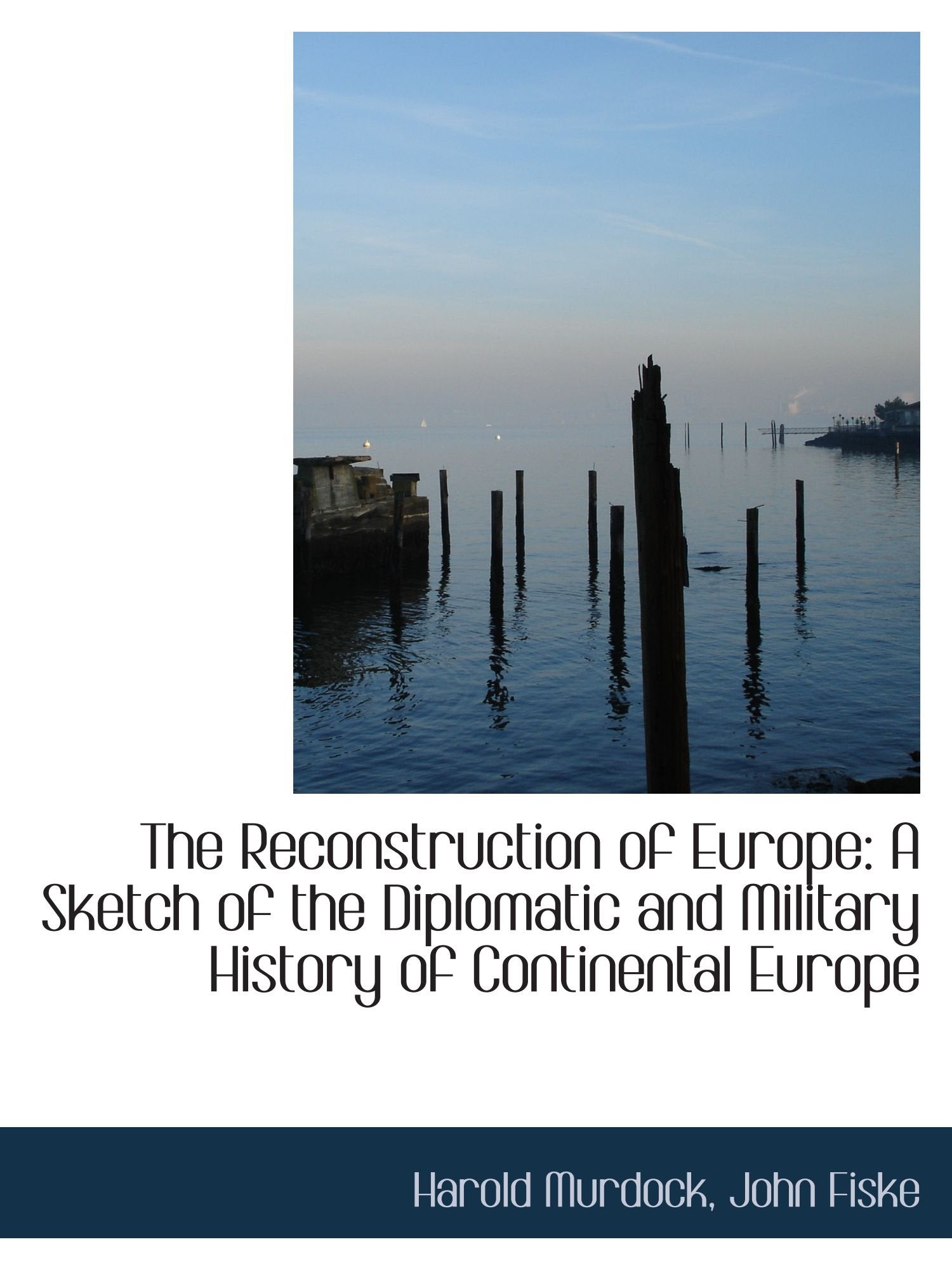 The Reconstruction of Europe: A Sketch of the Diplomatic and Military History of Continental Europe Politics & History