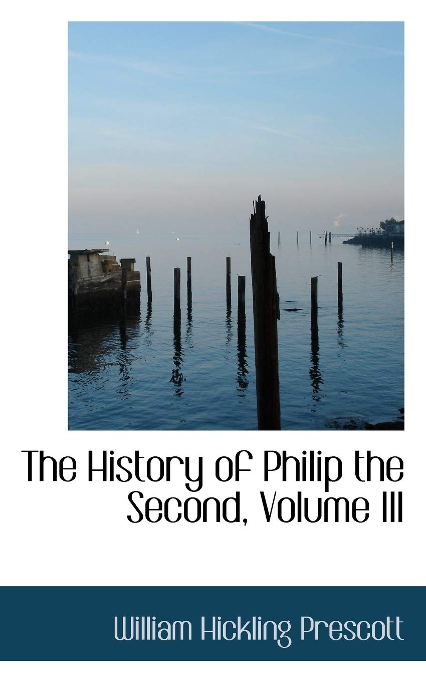 The History of Philip the Second, Volume III Politics & History