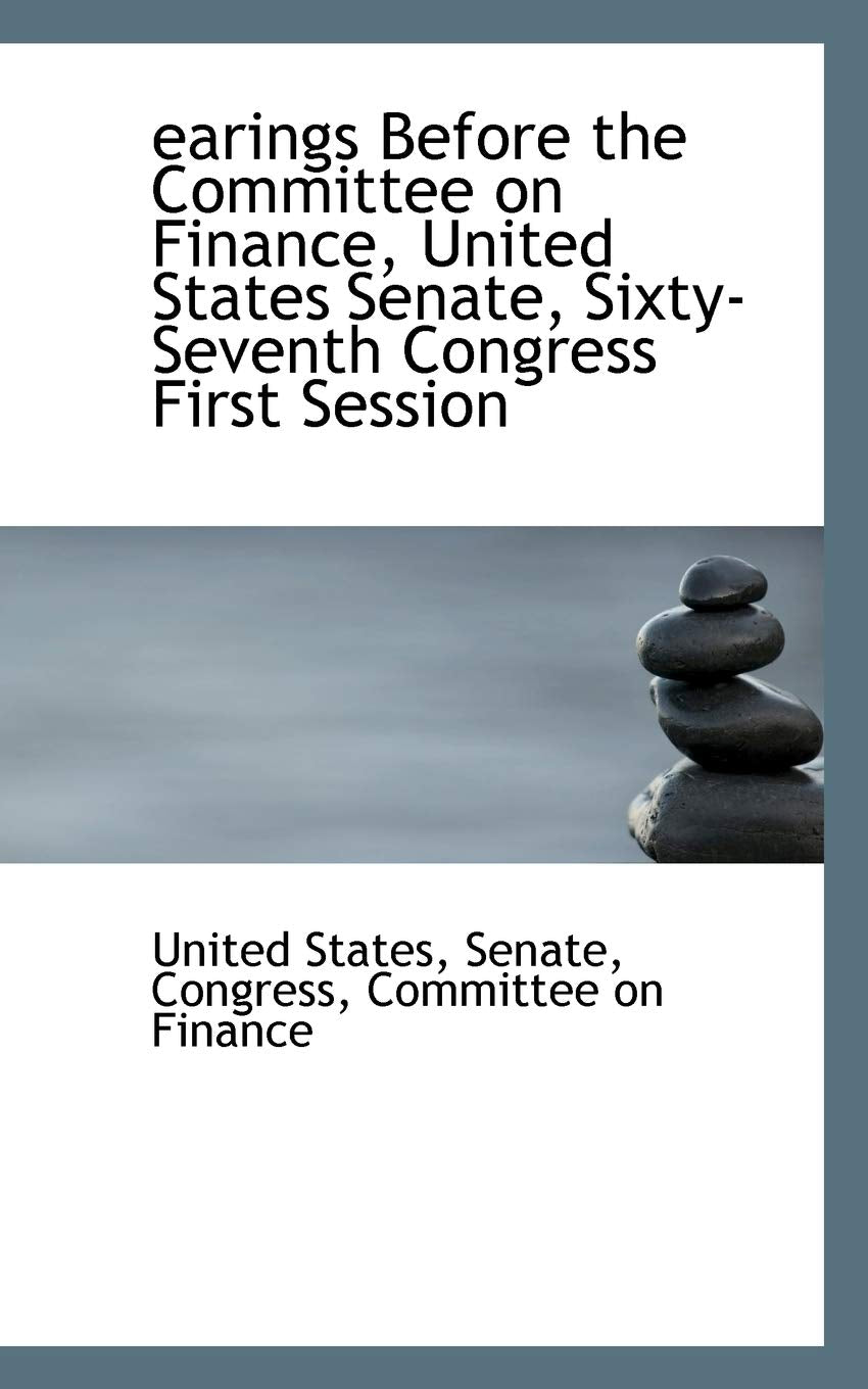 Earings Before the Committee on Finance, United States Senate, Sixty-Seventh Congress First Session Politics & History
