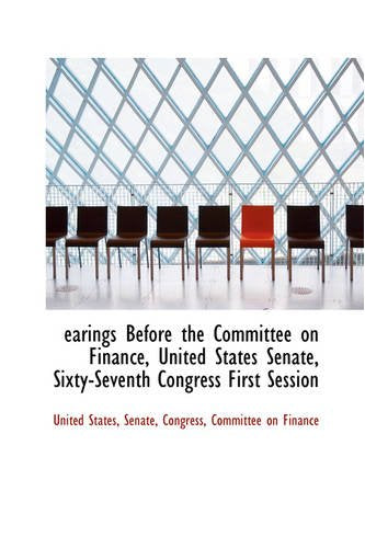 Earings Before the Committee on Finance, United States Senate, Sixty-Seventh Congress First Session Politics & History