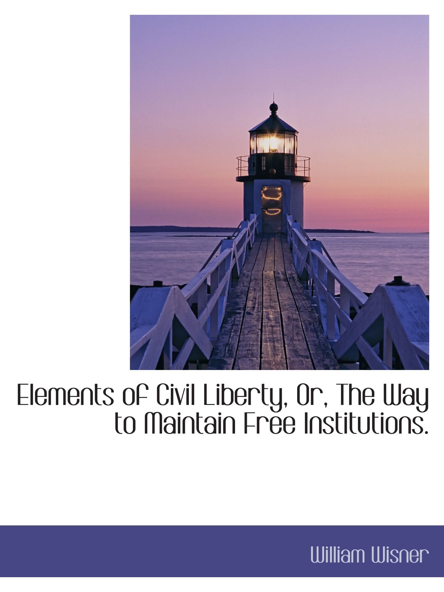 Elements of Civil Liberty, Or, The Way to Maintain Free Institutions. Politics & History