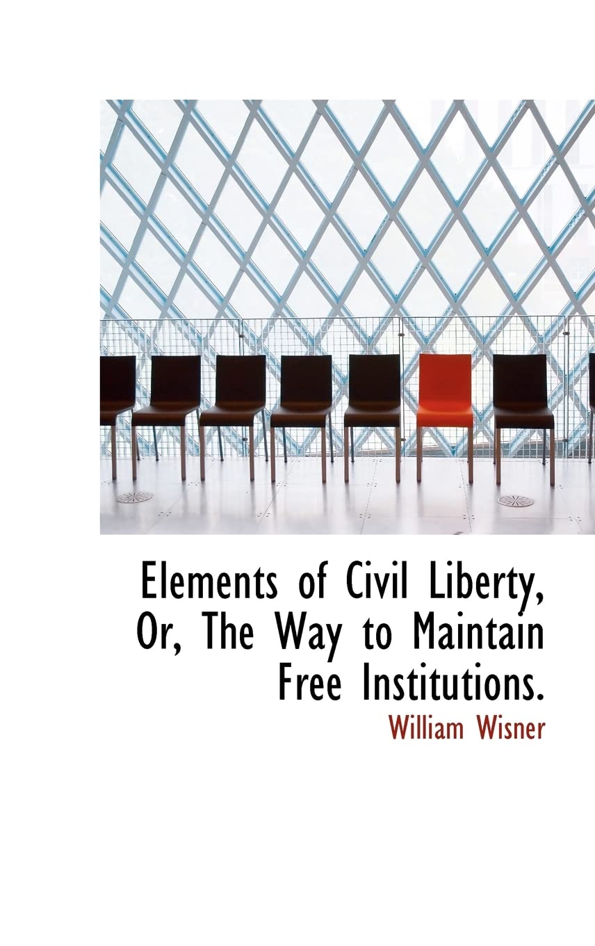 Elements of Civil Liberty, Or, The Way to Maintain Free Institutions. Politics & History