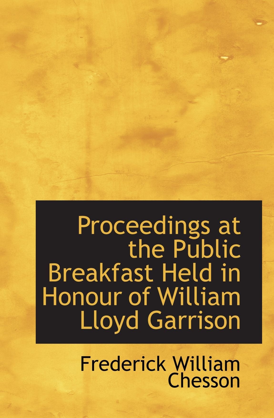 Proceedings at the Public Breakfast Held in Honour of William Lloyd Garrison Politics & History