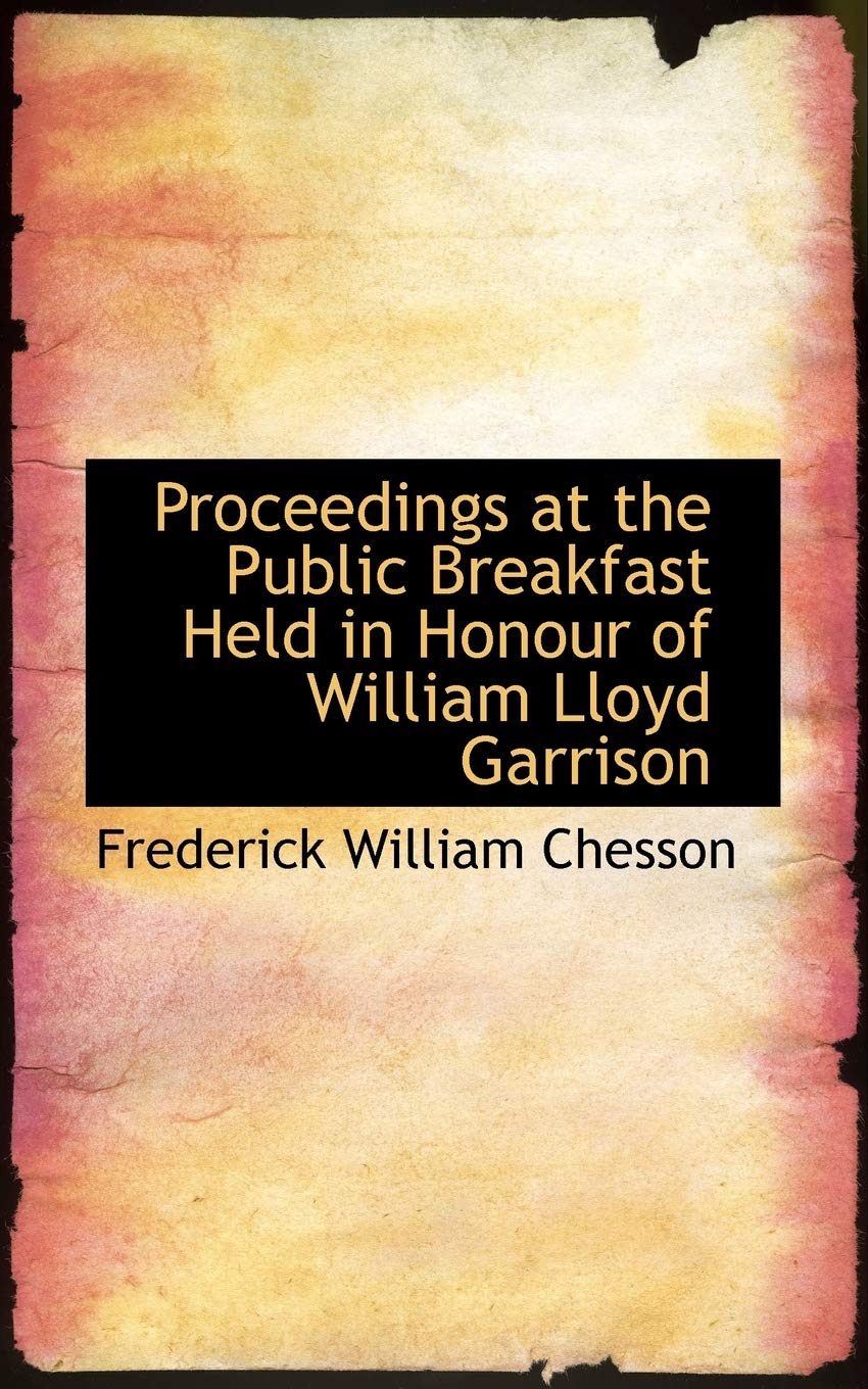 Proceedings at the Public Breakfast Held in Honour of William Lloyd Garrison Politics & History