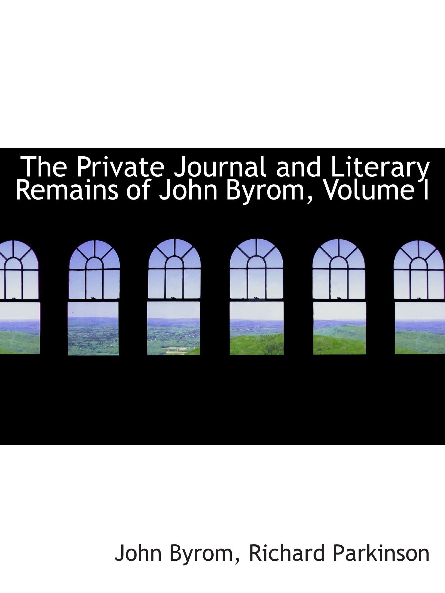 The Private Journal and Literary Remains of John Byrom, Volume I Politics & History