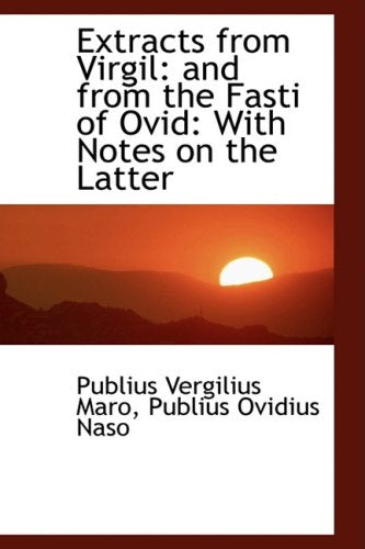 Extracts from Virgil: And from the Fasti of Ovid: And from the Fasti of Ovid: With Notes on the Latter Politics & History