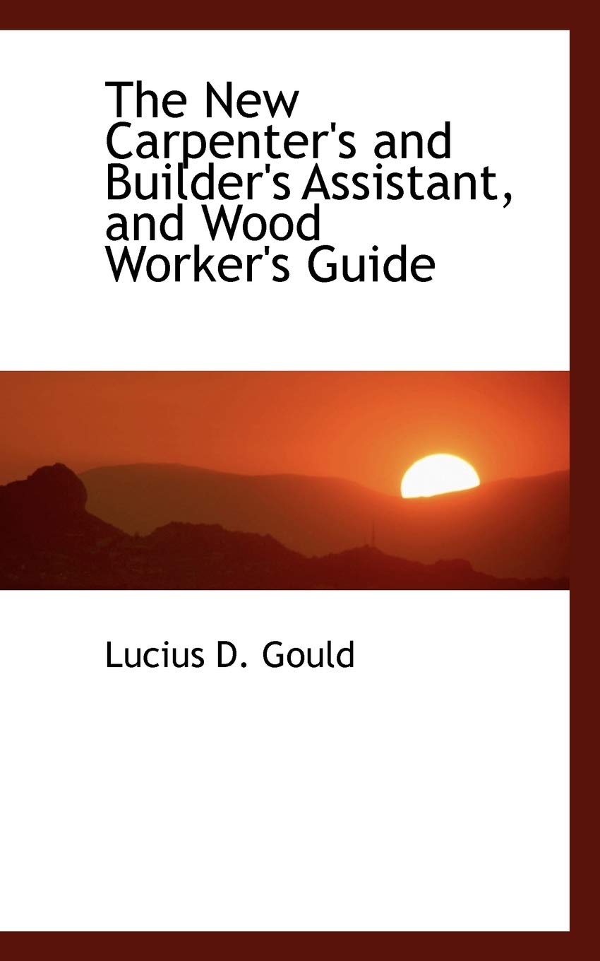The New Carpenter's and Builder's Assistant, and Wood Worker's Guide Business, Finance & Career