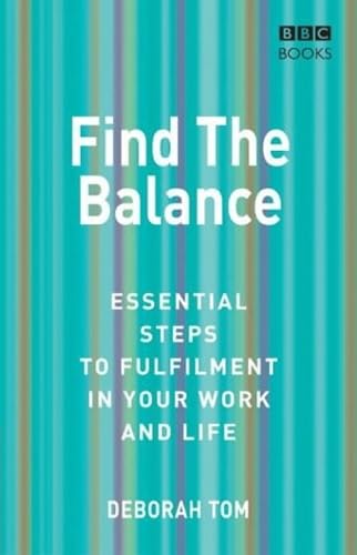 Find The Balance: Essential Steps to Fulfilment inYour Work and Life Business, Finance & Career