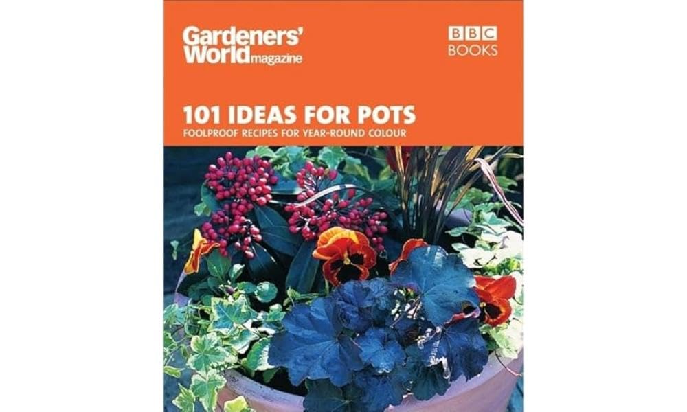 Gardeners' World - 101 Ideas for Pots: Foolproof recipes for year-round colour book