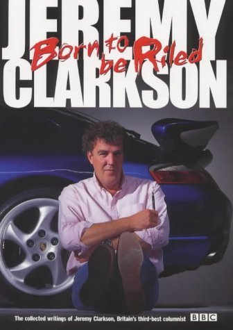 Born to be Riled: The Collected Writings of Jeremy Clarkson book