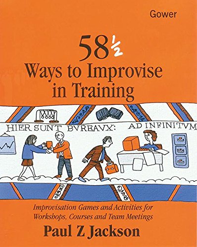 58 1/2 Ways to Improvise in Training: Improvisation Games and Activities for Workshops, Courses and Team Meetings Business, Finance & Career