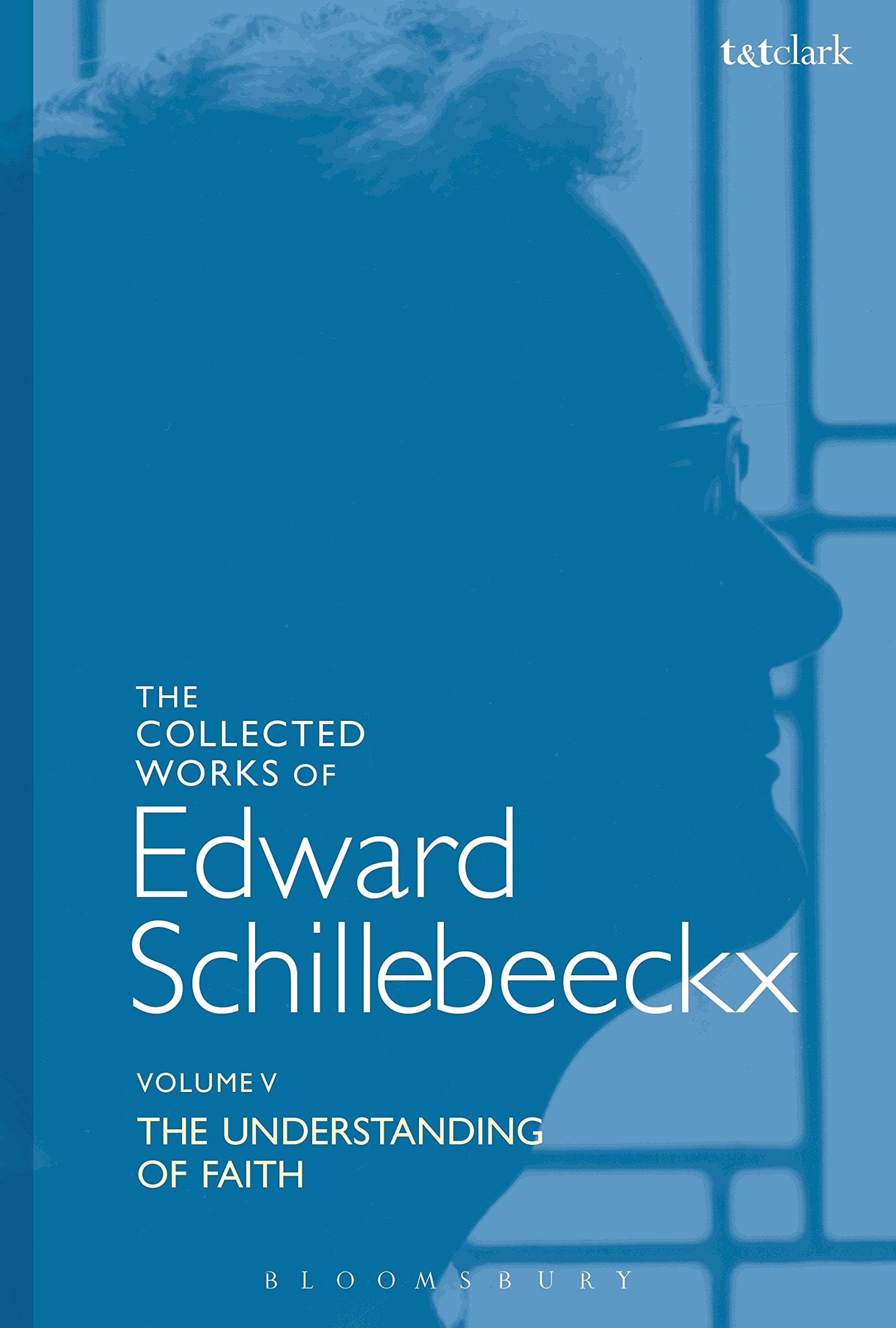 The Collected Works of Edward Schillebeeckx Volume 5: The Understanding of Faith. Interpretation and Criticism (Edward Schillebeeckx Collected Works) Religion & Esotericism