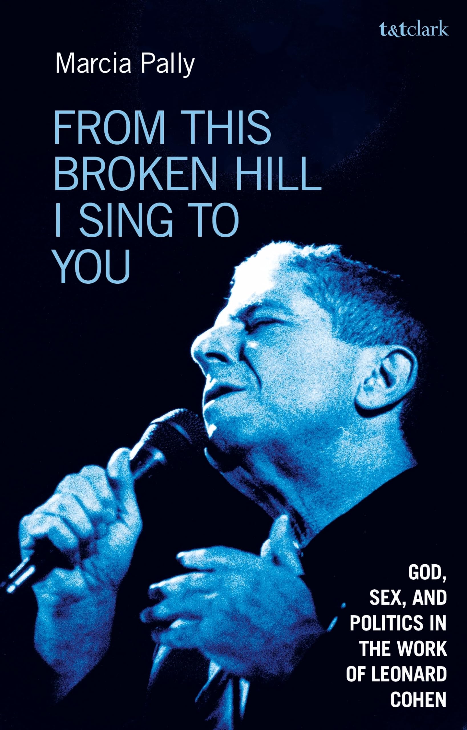 From This Broken Hill I Sing to You: God, Sex, and Politics in the Work of Leonard Cohen Arts & Music