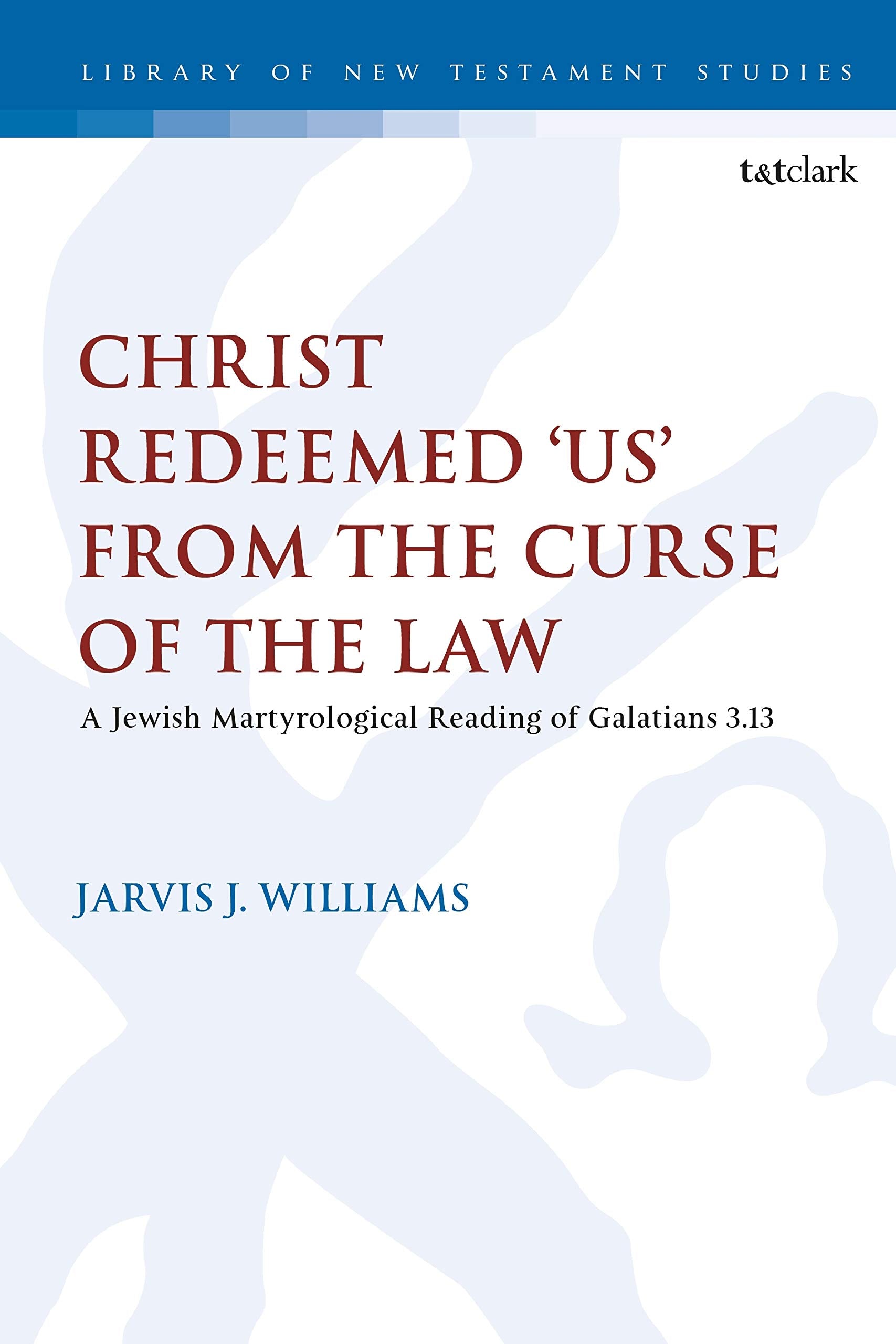 Christ Redeemed 'Us' from the Curse of the Law: A Jewish Martyrological Reading of Galatians 3.13 (The Library of New Testament Studies) Religion & Esotericism