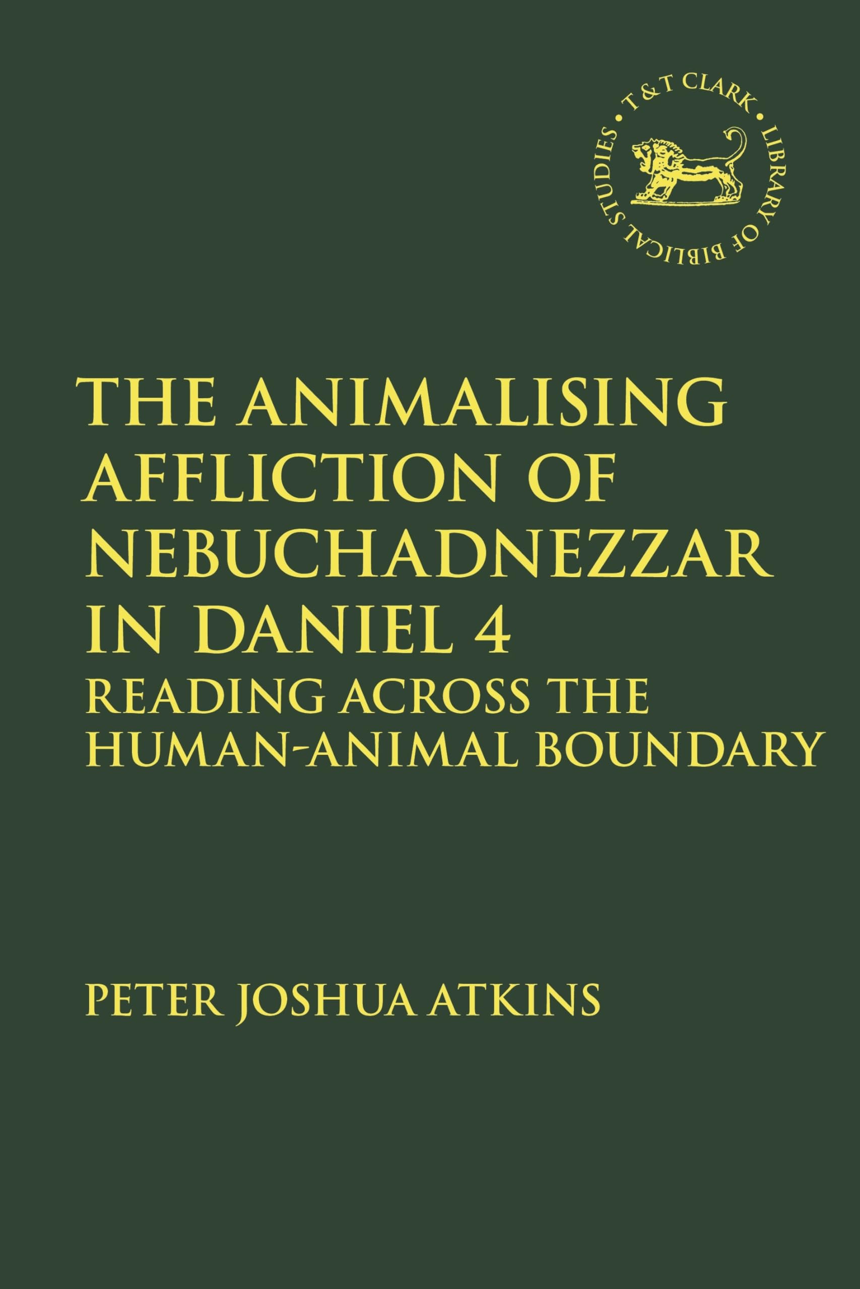 The Animalising Affliction of Nebuchadnezzar in Daniel 4: Reading Across the Human-Animal Boundary (The Library of Hebrew Bible/Old Testament Studies, Band 733) Books