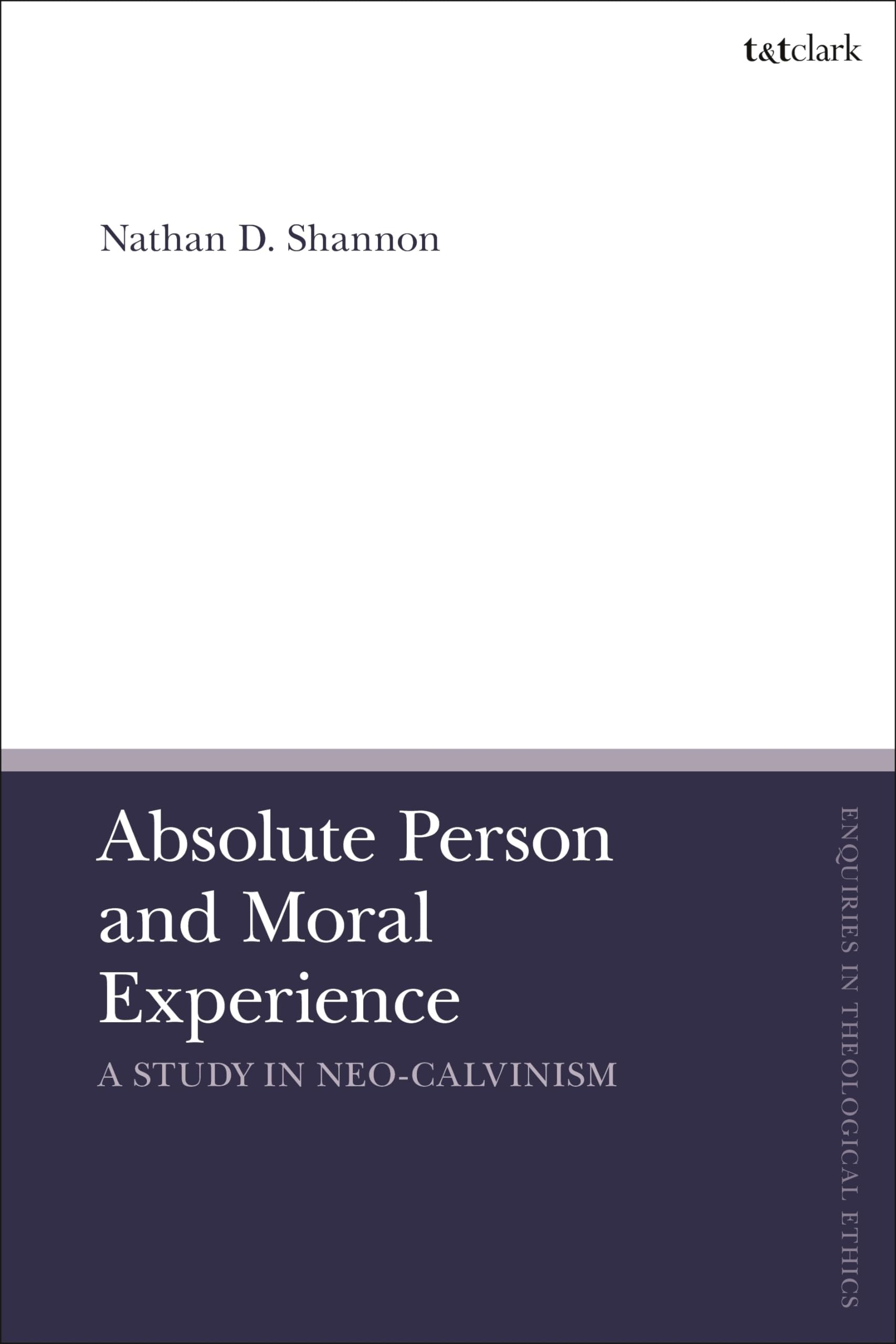 Absolute Person and Moral Experience: A Study in Neo-Calvinism (T&T Clark Enquiries in Theological Ethics) Religion & Esotericism