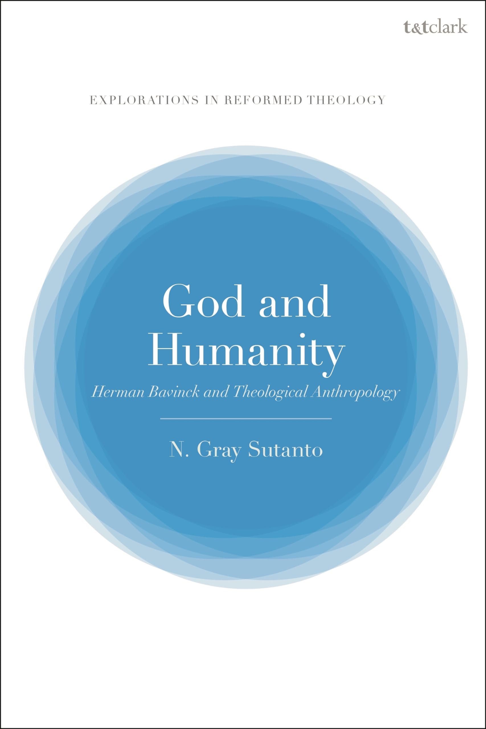 God and Humanity: Herman Bavinck and Theological Anthropology (T&T Clark Explorations in Reformed Theology) Religion & Esotericism
