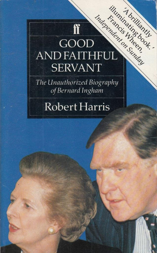 Good and Faithful Servant: Unauthorized Biography of Bernard Ingham Memories