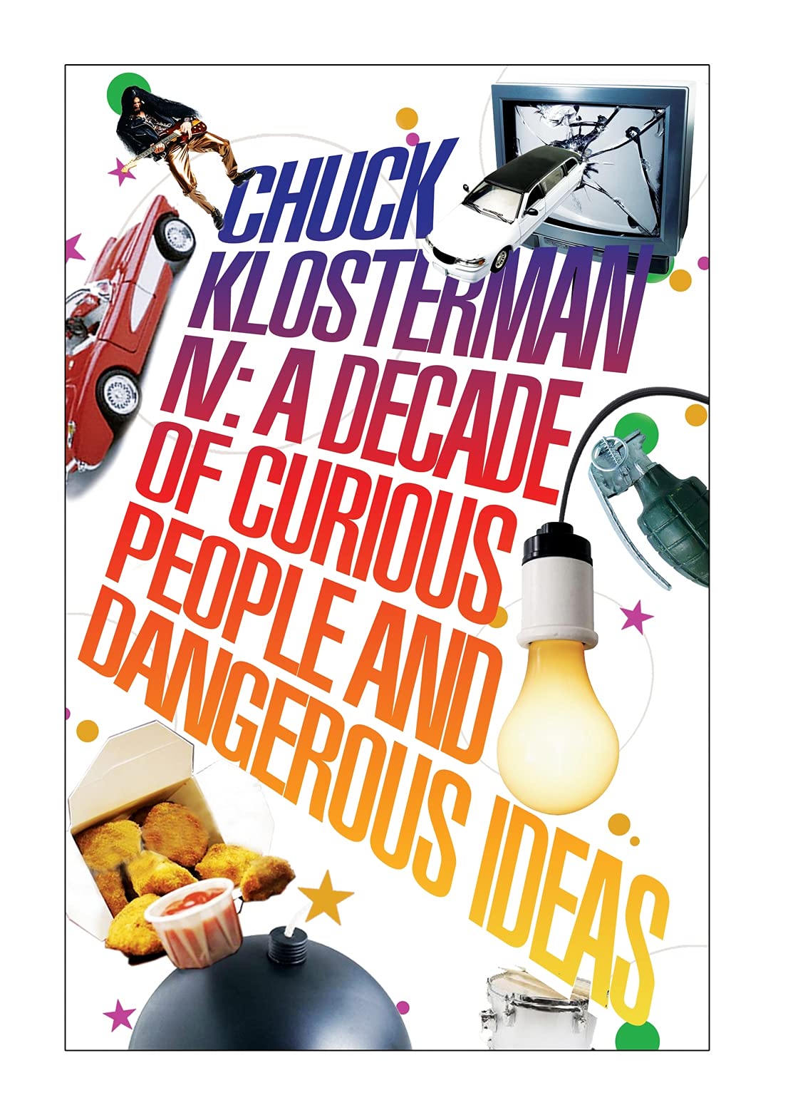 Chuck Klosterman IV: A Decade of Curious People and Dangerous Ideas book