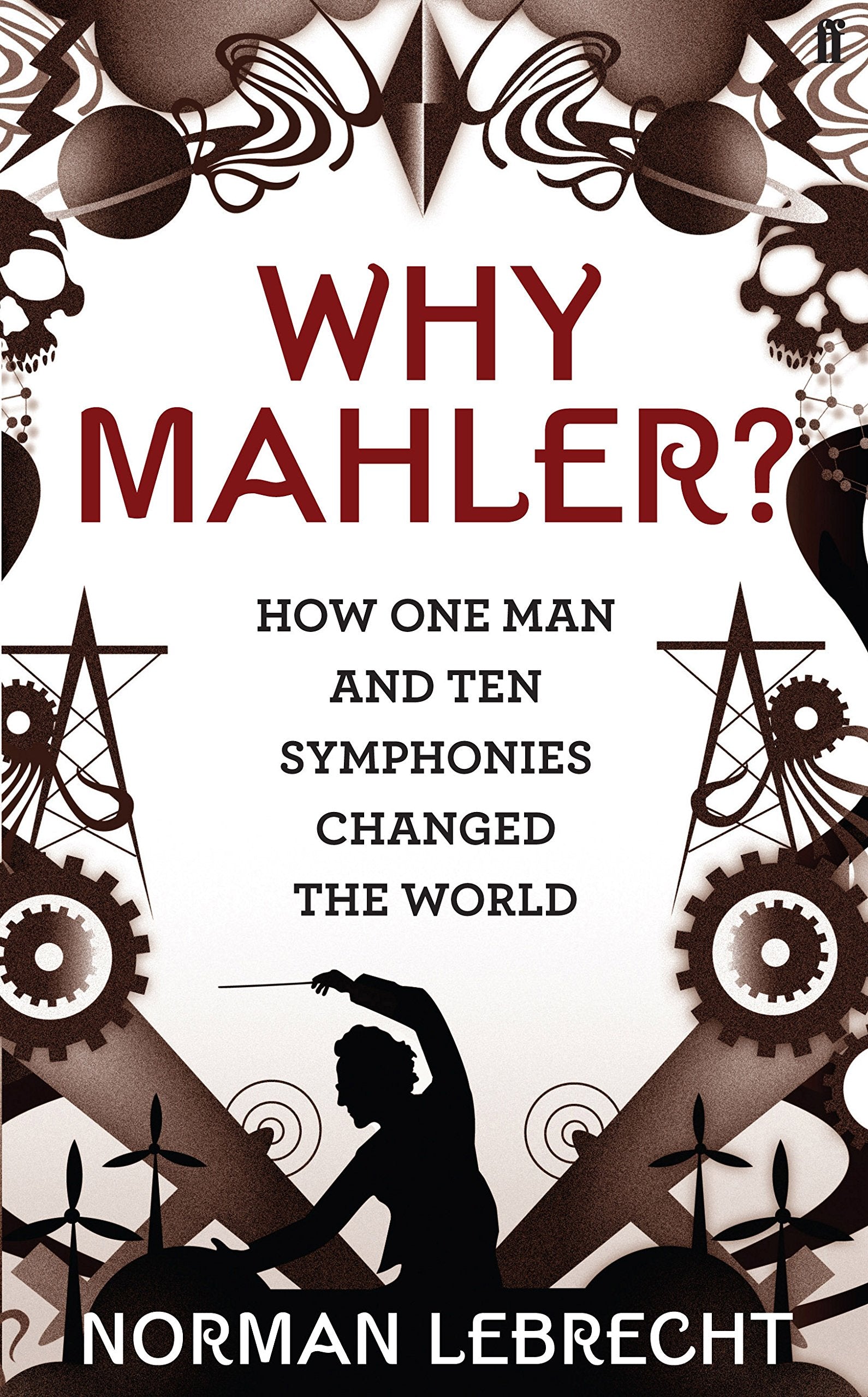 Why Mahler?: How One Man and Ten Symphonies Changed the World Art & Literature